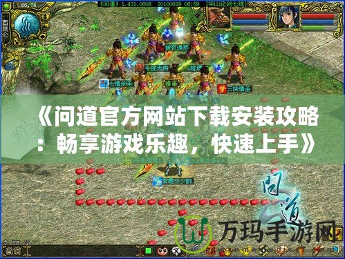 《問道官方網(wǎng)站下載安裝攻略：暢享游戲樂趣，快速上手》