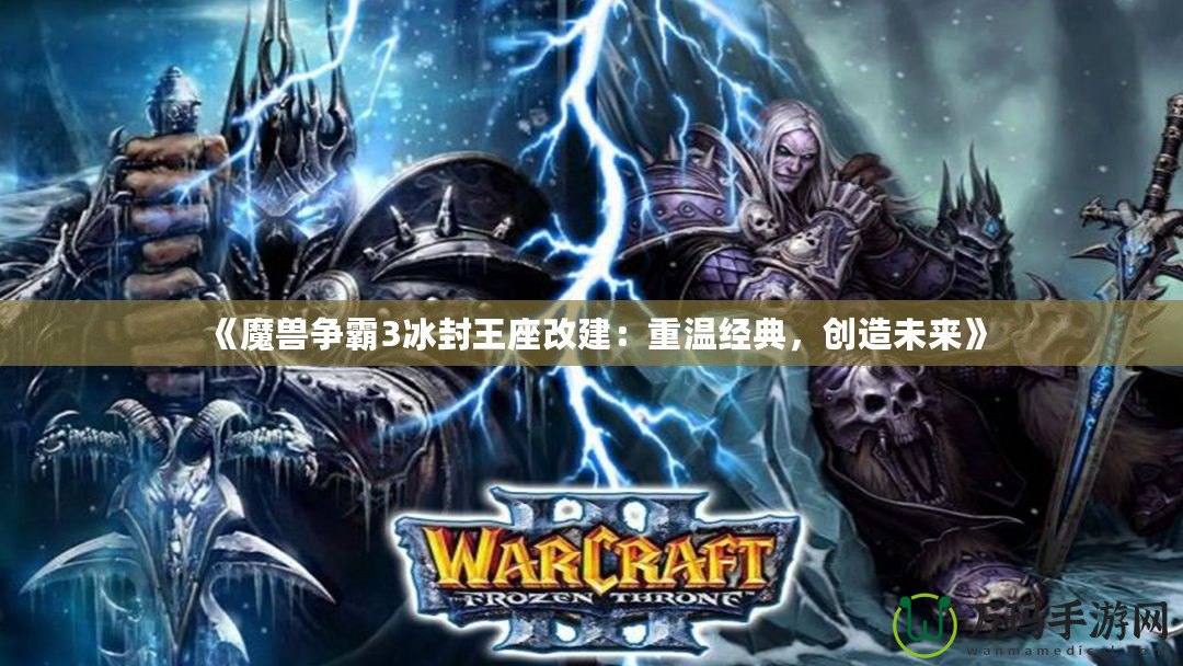 《魔獸爭霸3冰封王座改建：重溫經(jīng)典，創(chuàng)造未來》