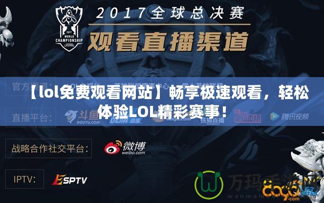 【lol免費(fèi)觀(guān)看網(wǎng)站】暢享極速觀(guān)看，輕松體驗(yàn)LOL精彩賽事！