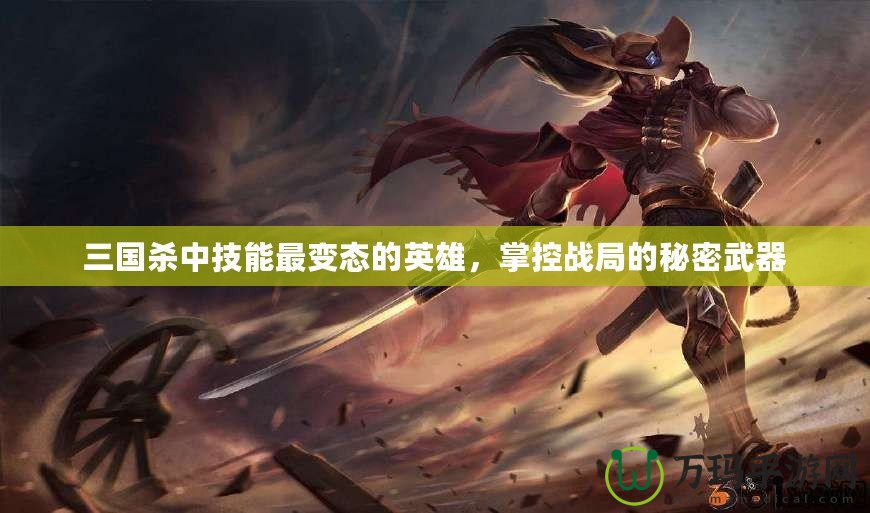 三國殺中技能最變態(tài)的英雄，掌控戰(zhàn)局的秘密武器