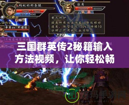 三國(guó)群英傳2秘籍輸入方法視頻，讓你輕松暢玩游戲，盡享無(wú)限樂(lè)趣！