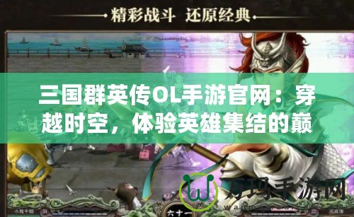 三國群英傳OL手游官網(wǎng)：穿越時空，體驗英雄集結(jié)的巔峰對決！