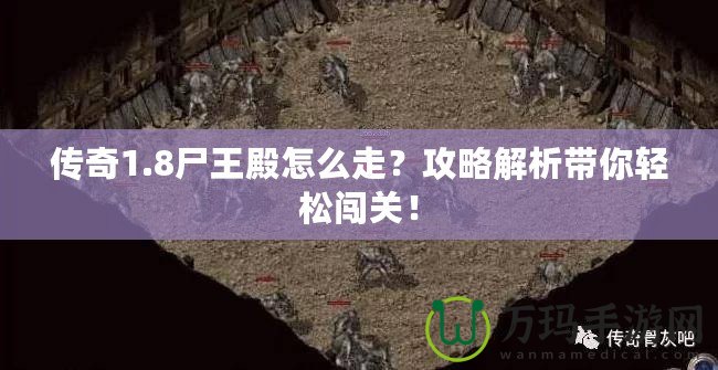 傳奇1.8尸王殿怎么走？攻略解析帶你輕松闖關！