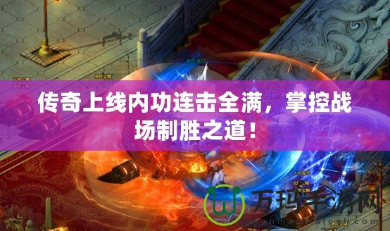 傳奇上線內(nèi)功連擊全滿，掌控戰(zhàn)場(chǎng)制勝之道！