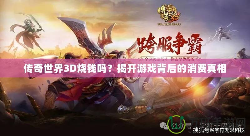 傳奇世界3D燒錢嗎？揭開游戲背后的消費(fèi)真相