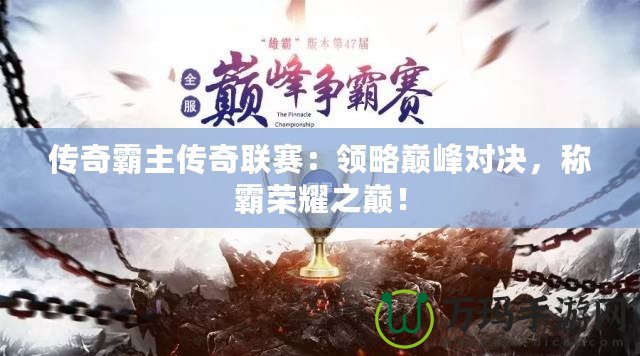 傳奇霸主傳奇聯(lián)賽：領略巔峰對決，稱霸榮耀之巔！