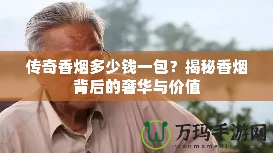 傳奇香煙多少錢一包？揭秘香煙背后的奢華與價值