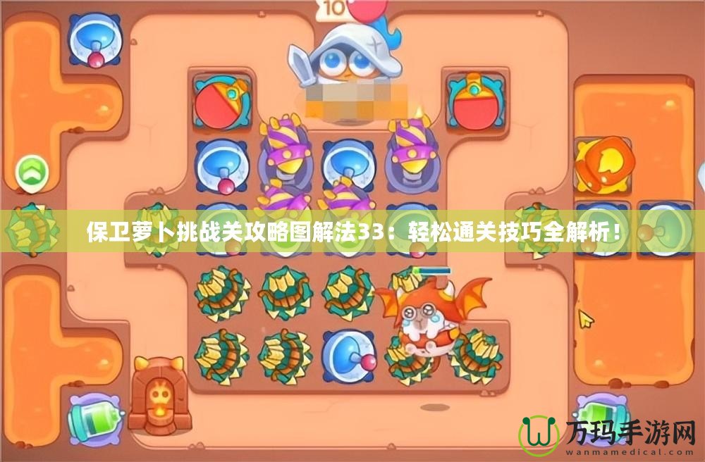 保衛(wèi)蘿卜挑戰(zhàn)關(guān)攻略圖解法33：輕松通關(guān)技巧全解析！