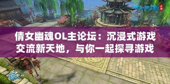 倩女幽魂OL主論壇：沉浸式游戲交流新天地，與你一起探尋游戲的魅力