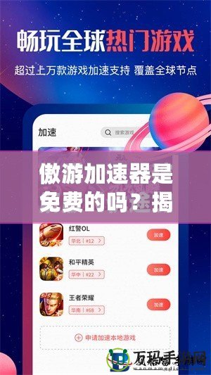 傲游加速器是免費的嗎？揭開它的神秘面紗！