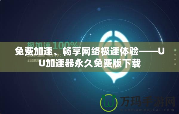 免費(fèi)加速、暢享網(wǎng)絡(luò)極速體驗(yàn)——UU加速器永久免費(fèi)版下載