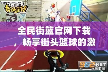 全民街籃官網(wǎng)下載，暢享街頭籃球的激情與挑戰(zhàn)！