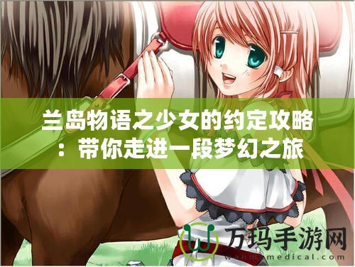 蘭島物語之少女的約定攻略：帶你走進(jìn)一段夢幻之旅