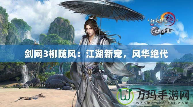 劍網(wǎng)3柳隨風：江湖新寵，風華絕代