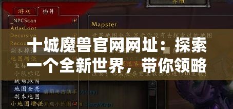 十城魔獸官網(wǎng)網(wǎng)址：探索一個(gè)全新世界，帶你領(lǐng)略不一樣的游戲體驗(yàn)