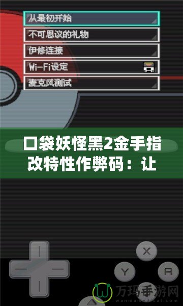 口袋妖怪黑2金手指改特性作弊碼：讓你的口袋妖怪無敵逆襲！