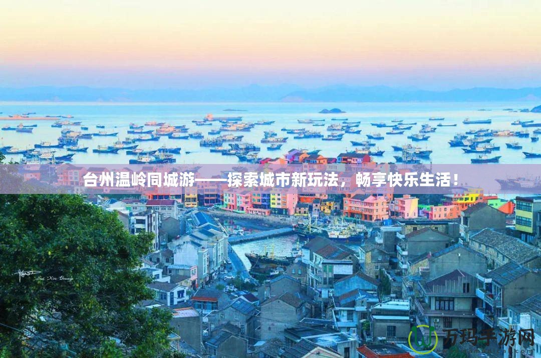 臺(tái)州溫嶺同城游——探索城市新玩法，暢享快樂生活！