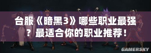 臺服《暗黑3》哪些職業(yè)最強(qiáng)？最適合你的職業(yè)推薦！