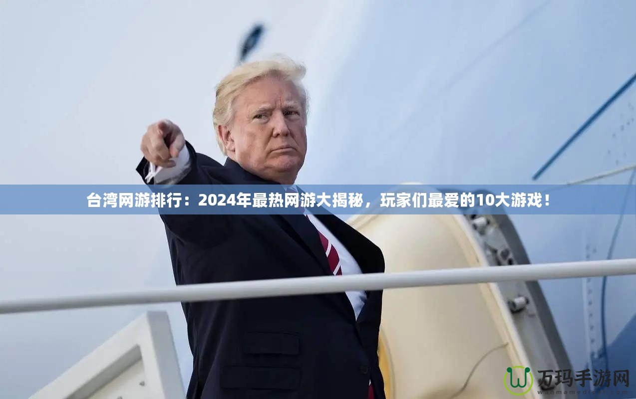 臺灣網(wǎng)游排行：2024年最熱網(wǎng)游大揭秘，玩家們最愛的10大游戲！