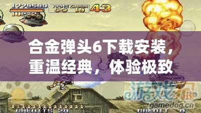 合金彈頭6下載安裝，重溫經(jīng)典，體驗極致射擊快感！