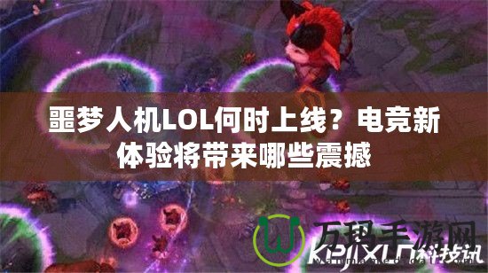 噩夢人機(jī)LOL何時上線？電競新體驗將帶來哪些震撼