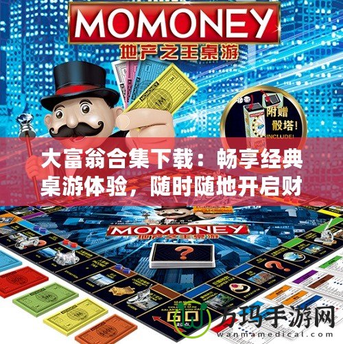大富翁合集下載：暢享經(jīng)典桌游體驗(yàn)，隨時(shí)隨地開啟財(cái)富之旅