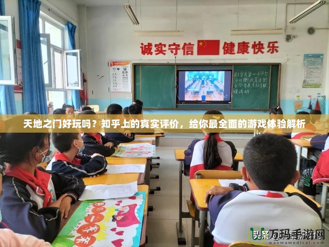 天地之門好玩嗎？知乎上的真實評價，給你最全面的游戲體驗解析