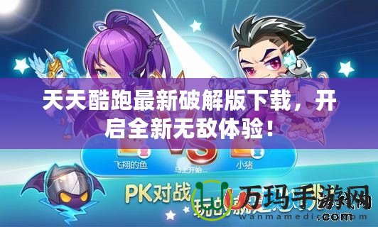 天天酷跑最新破解版下載，開啟全新無敵體驗！