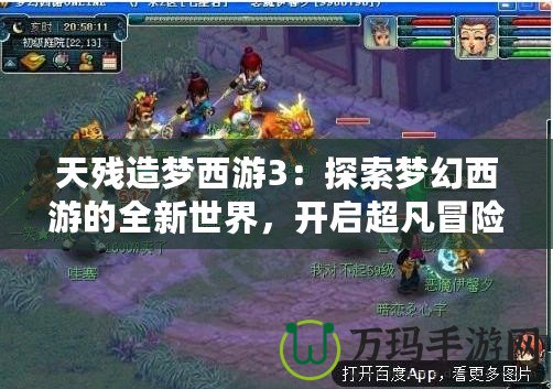 天殘造夢西游3：探索夢幻西游的全新世界，開啟超凡冒險之旅！