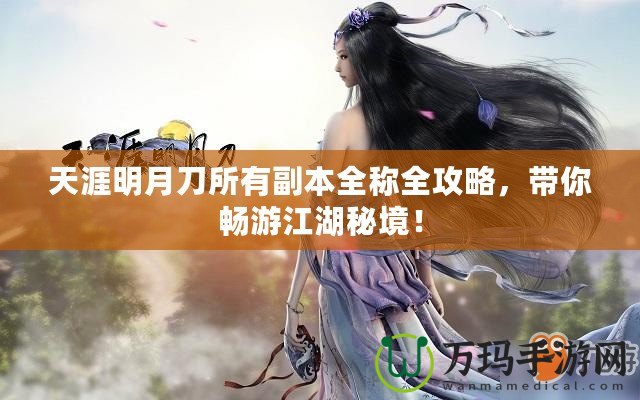 天涯明月刀所有副本全稱全攻略，帶你暢游江湖秘境！