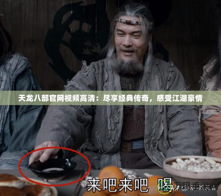 天龍八部官網(wǎng)視頻高清：盡享經(jīng)典傳奇，感受江湖豪情
