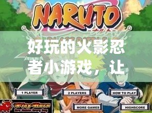 好玩的火影忍者小游戲，讓你與忍者一起冒險！
