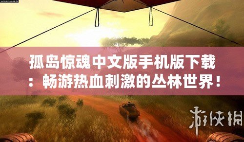孤島驚魂中文版手機(jī)版下載：暢游熱血刺激的叢林世界！