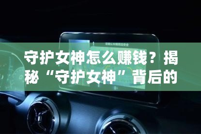 守護(hù)女神怎么賺錢(qián)？揭秘“守護(hù)女神”背后的賺錢(qián)秘密！