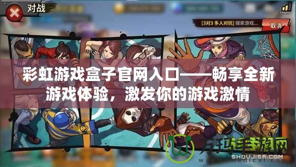 彩虹游戲盒子官網(wǎng)入口——暢享全新游戲體驗(yàn)，激發(fā)你的游戲激情