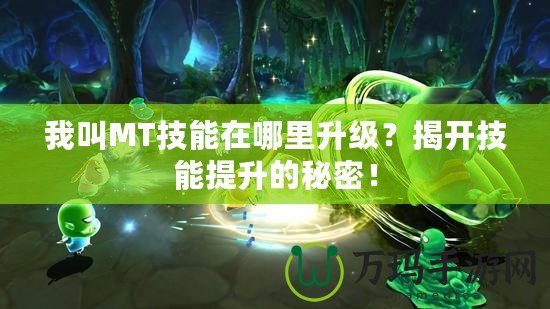 我叫MT技能在哪里升級(jí)？揭開技能提升的秘密！