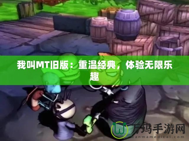 我叫MT舊版：重溫經典，體驗無限樂趣