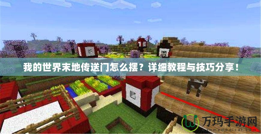 我的世界末地傳送門怎么擺？詳細(xì)教程與技巧分享！