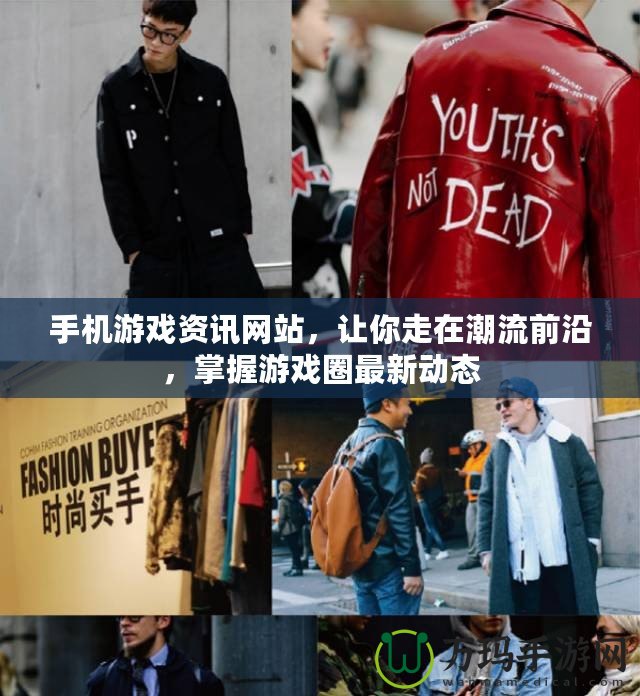 手機游戲資訊網(wǎng)站，讓你走在潮流前沿，掌握游戲圈最新動態(tài)
