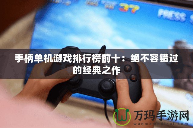 手柄單機(jī)游戲排行榜前十：絕不容錯過的經(jīng)典之作