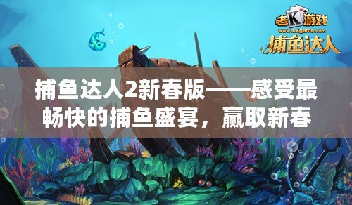 捕魚達人2新春版——感受最暢快的捕魚盛宴，贏取新春大禮
