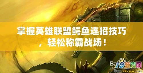 掌握英雄聯(lián)盟鱷魚連招技巧，輕松稱霸戰(zhàn)場！