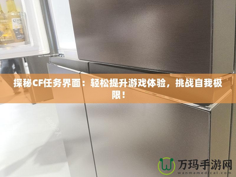 探秘CF任務(wù)界面：輕松提升游戲體驗(yàn)，挑戰(zhàn)自我極限！