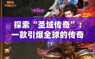 探索“圣域傳奇”：一款引爆全球的傳奇手游官網(wǎng)，立即加入冒險之旅！