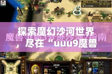 探索魔幻沙河世界，盡在“uuu9魔獸地圖夢跡沙河”下載！