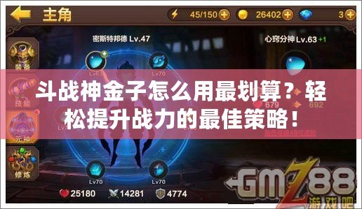 斗戰(zhàn)神金子怎么用最劃算？輕松提升戰(zhàn)力的最佳策略！