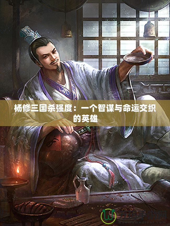 楊修三國殺強(qiáng)度：一個智謀與命運交織的英雄