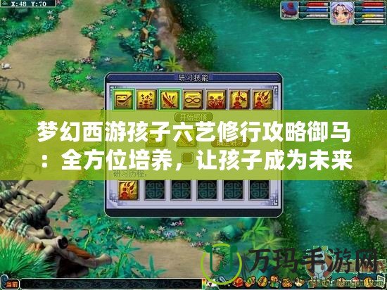 夢(mèng)幻西游孩子六藝修行攻略御馬：全方位培養(yǎng)，讓孩子成為未來的頂尖戰(zhàn)力！