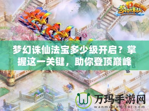 夢幻誅仙法寶多少級開啟？掌握這一關鍵，助你登頂巔峰！