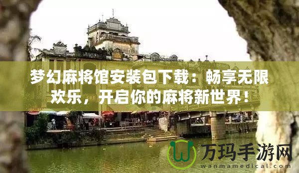 夢幻麻將館安裝包下載：暢享無限歡樂，開啟你的麻將新世界！